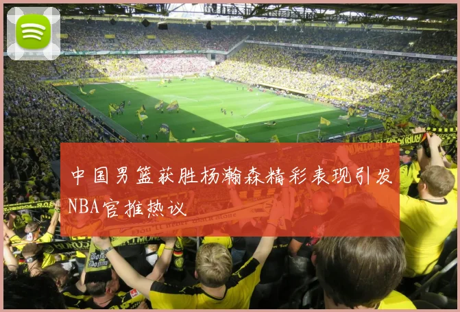 中国男篮获胜杨瀚森精彩表现引发NBA官推热议