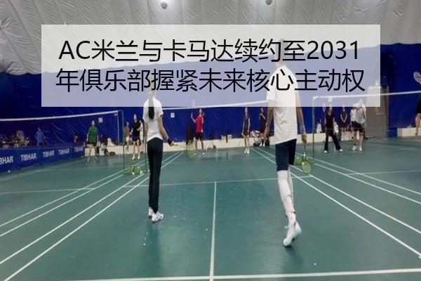 AC米兰与卡马达续约至2031年俱乐部握紧未来核心主动权