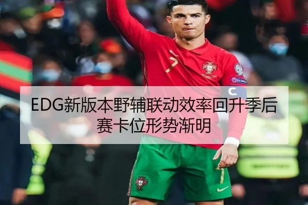 EDG新版本野辅联动效率回升季后赛卡位形势渐明
